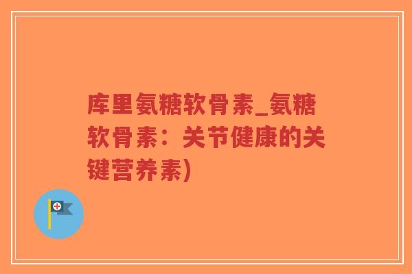 库里氨糖软骨素_氨糖软骨素:关节健康的关键营养素)-第1张图片-超越 库里氨糖软骨素_氨糖软骨素:关节健康的关键营养素)-第1张图片-超越
