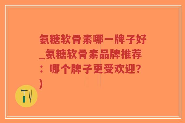氨糖软骨素哪一牌子好_氨糖软骨素品牌推荐:哪个牌子更受欢迎?)-第1张图片-超越 氨糖软骨素哪一牌子好_氨糖软骨素品牌推荐:哪个牌子更受欢迎?)-第1张图片-超越