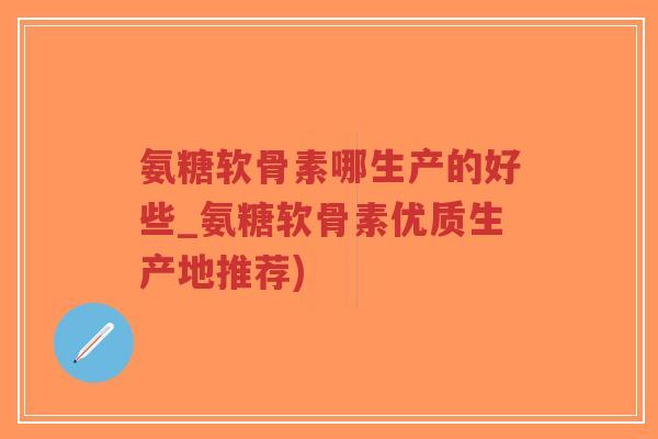 氨糖软骨素哪生产的好些_氨糖软骨素优质生产地推荐)-第1张图片-超越 氨糖软骨素哪生产的好些_氨糖软骨素优质生产地推荐)-第1张图片-超越