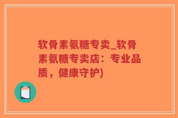 软骨素氨糖专卖_软骨素氨糖专卖店：专业品质，健康守护)-第1张图片-超越