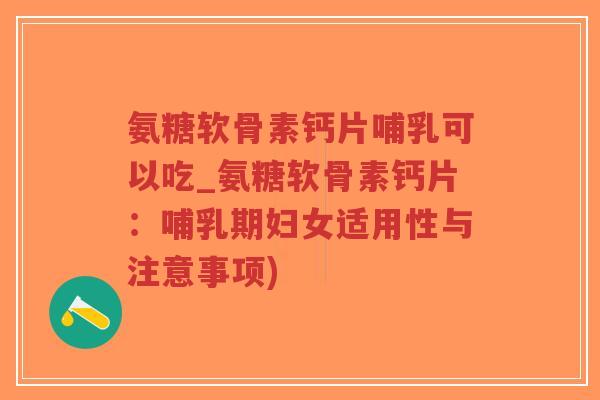 氨糖软骨素钙片哺乳可以吃_氨糖软骨素钙片:哺乳期妇女适用性与注意事项)-第1张图片-超越 氨糖软骨素钙片哺乳可以吃_氨糖软骨素钙片:哺乳期妇女适用性与注意事项)-第1张图片-超越