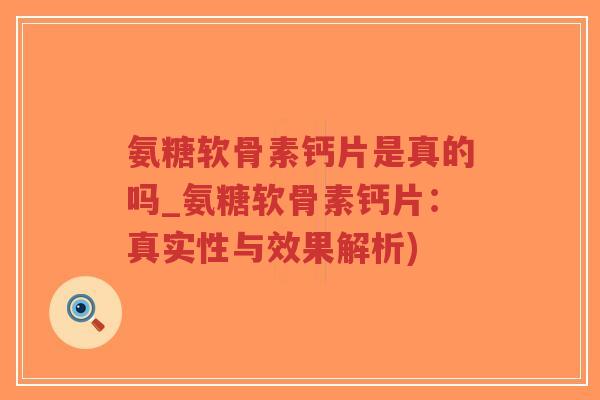 氨糖软骨素钙片是真的吗_氨糖软骨素钙片:真实性与效果解析)-第1张图片-超越 氨糖软骨素钙片是真的吗_氨糖软骨素钙片:真实性与效果解析)-第1张图片-超越