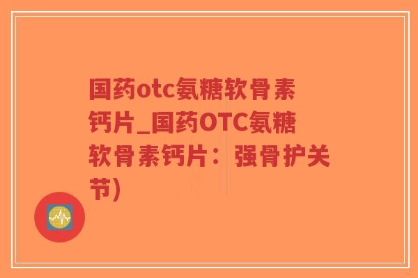 国药otc氨糖软骨素钙片_国药OTC氨糖软骨素钙片:强骨护关节)-第1张图片-超越 国药otc氨糖软骨素钙片_国药OTC氨糖软骨素钙片:强骨护关节)-第1张图片-超越