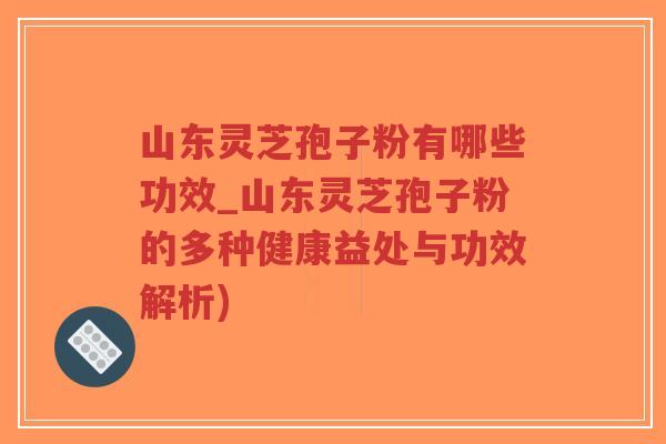 山东灵芝孢子粉有哪些功效_山东灵芝孢子粉的多种健康益处与功效解析)-第1张图片-超越 山东灵芝孢子粉有哪些功效_山东灵芝孢子粉的多种健康益处与功效解析)-第1张图片-超越