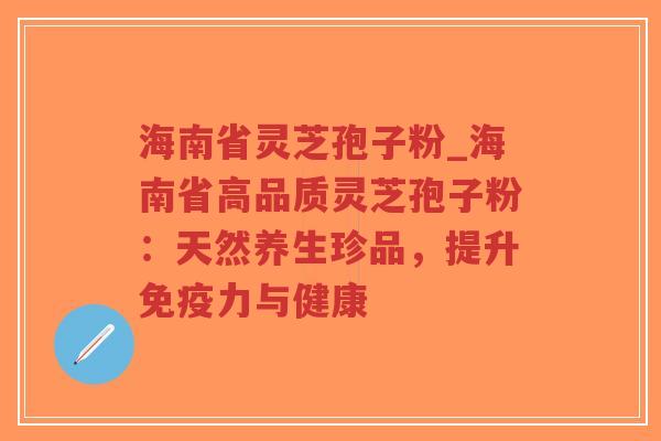 海南省灵芝孢子粉_海南省高品质灵芝孢子粉:天然养生珍品,提升免疫力与健康-第1张图片-超越 海南省灵芝孢子粉_海南省高品质灵芝孢子粉:天然养生珍品,提升免疫力与健康-第1张图片-超越