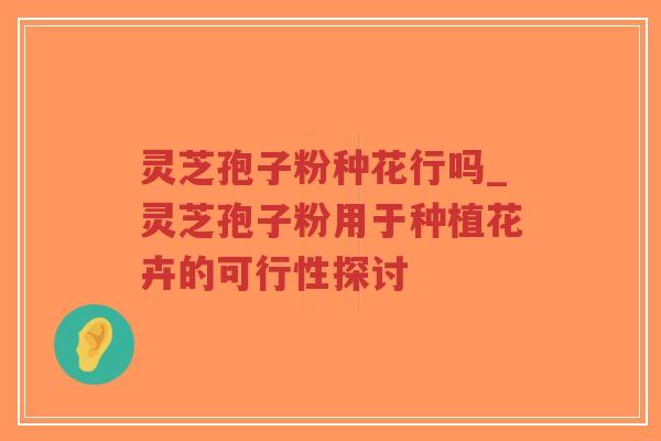 灵芝孢子粉种花行吗_灵芝孢子粉用于种植花卉的可行性探讨-第1张图片-超越 灵芝孢子粉种花行吗_灵芝孢子粉用于种植花卉的可行性探讨-第1张图片-超越