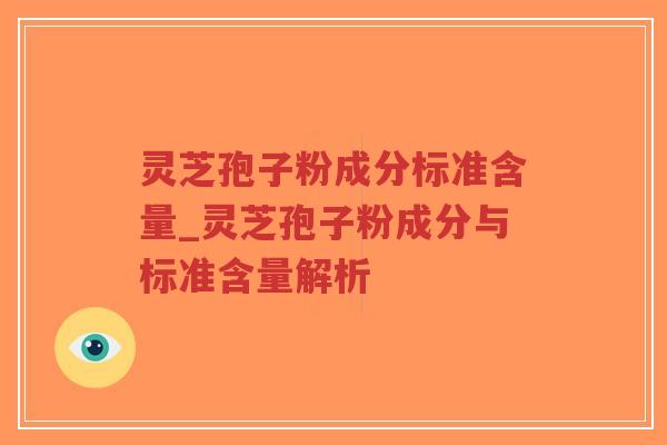 灵芝孢子粉成分标准含量_灵芝孢子粉成分与标准含量解析-第1张图片-超越 灵芝孢子粉成分标准含量_灵芝孢子粉成分与标准含量解析-第1张图片-超越
