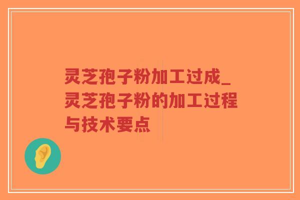 灵芝孢子粉加工过成_灵芝孢子粉的加工过程与技术要点-第1张图片-超越 灵芝孢子粉加工过成_灵芝孢子粉的加工过程与技术要点-第1张图片-超越