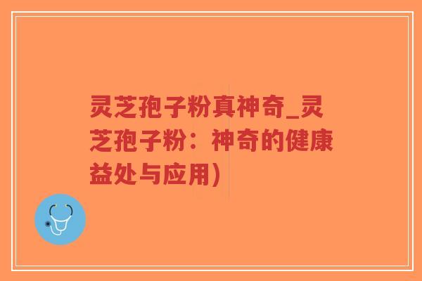 灵芝孢子粉真神奇_灵芝孢子粉:神奇的健康益处与应用)-第1张图片-超越 灵芝孢子粉真神奇_灵芝孢子粉:神奇的健康益处与应用)-第1张图片-超越
