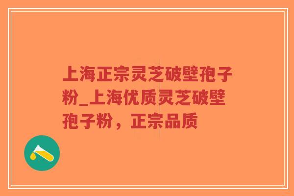 上海正宗灵芝破壁孢子粉_上海优质灵芝破壁孢子粉，正宗品质-第1张图片-超越