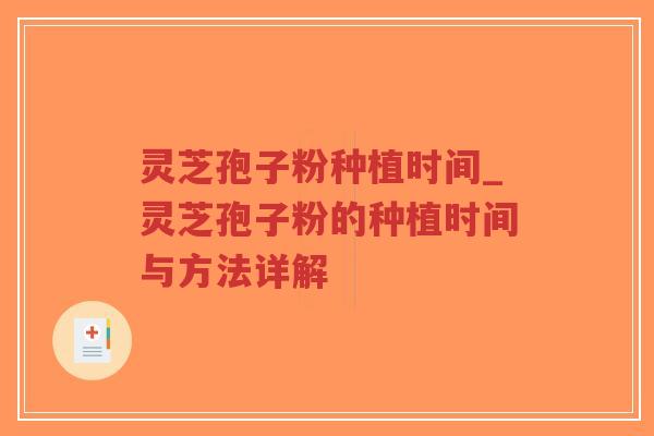 灵芝孢子粉种植时间_灵芝孢子粉的种植时间与方法详解-第1张图片-超越 灵芝孢子粉种植时间_灵芝孢子粉的种植时间与方法详解-第1张图片-超越