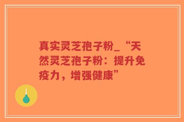 真实灵芝孢子粉_“天然灵芝孢子粉:提升免疫力,增强健康”-第1张图片-超越 真实灵芝孢子粉_“天然灵芝孢子粉:提升免疫力,增强健康”-第1张图片-超越