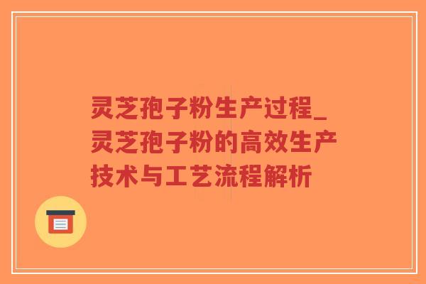 灵芝孢子粉生产过程_灵芝孢子粉的高效生产技术与工艺流程解析-第1张图片-超越 灵芝孢子粉生产过程_灵芝孢子粉的高效生产技术与工艺流程解析-第1张图片-超越