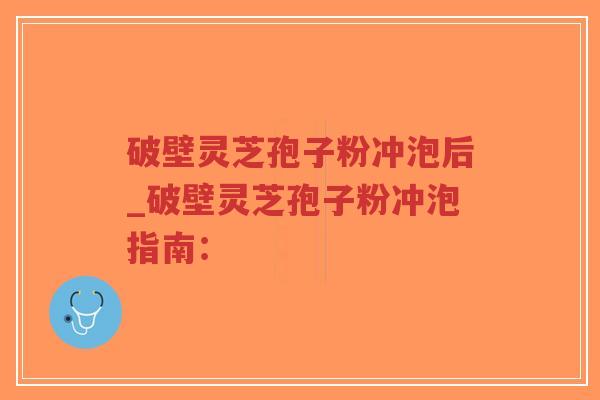 破壁灵芝孢子粉冲泡后_破壁灵芝孢子粉冲泡指南:-第1张图片-超越 破壁灵芝孢子粉冲泡后_破壁灵芝孢子粉冲泡指南:-第1张图片-超越