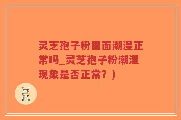 灵芝孢子粉里面潮湿正常吗_灵芝孢子粉潮湿现象是否正常?)-第1张图片-超越 灵芝孢子粉里面潮湿正常吗_灵芝孢子粉潮湿现象是否正常?)-第1张图片-超越