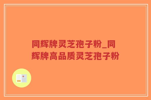 同辉牌灵芝孢子粉_同辉牌高品质灵芝孢子粉-第1张图片-超越 同辉牌灵芝孢子粉_同辉牌高品质灵芝孢子粉-第1张图片-超越