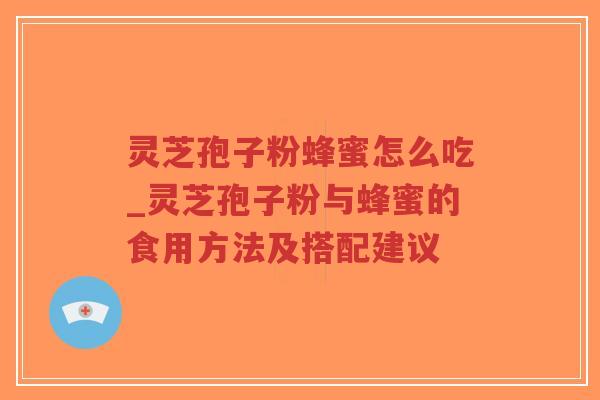 灵芝孢子粉蜂蜜怎么吃_灵芝孢子粉与蜂蜜的食用方法及搭配建议-第1张图片-超越 灵芝孢子粉蜂蜜怎么吃_灵芝孢子粉与蜂蜜的食用方法及搭配建议-第1张图片-超越