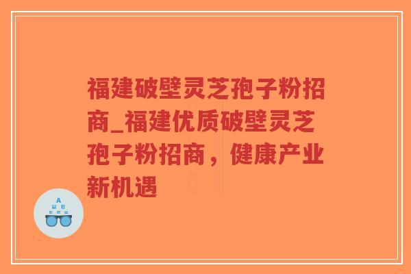 福建破壁灵芝孢子粉招商_福建优质破壁灵芝孢子粉招商,健康产业新机遇-第1张图片-超越 福建破壁灵芝孢子粉招商_福建优质破壁灵芝孢子粉招商,健康产业新机遇-第1张图片-超越