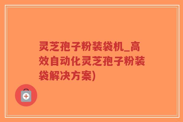 灵芝孢子粉装袋机_高效自动化灵芝孢子粉装袋解决方案)-第1张图片-超越 灵芝孢子粉装袋机_高效自动化灵芝孢子粉装袋解决方案)-第1张图片-超越