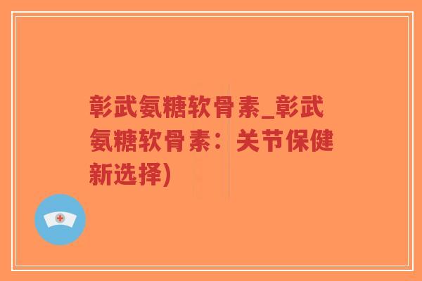 彰武氨糖软骨素_彰武氨糖软骨素:关节保健新选择)-第1张图片-超越 彰武氨糖软骨素_彰武氨糖软骨素:关节保健新选择)-第1张图片-超越