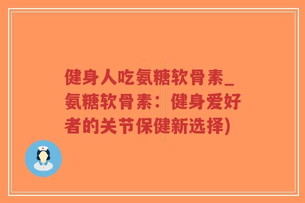 健身人吃氨糖软骨素_氨糖软骨素：健身爱好者的关节保健新选择)-第1张图片-超越