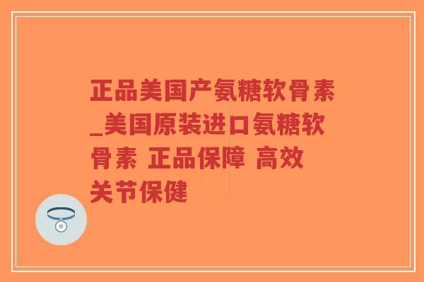 正品美国产氨糖软骨素_美国原装进口氨糖软骨素 正品保障 高效关节保健-第1张图片-超越 正品美国产氨糖软骨素_美国原装进口氨糖软骨素 正品保障 高效关节保健-第1张图片-超越