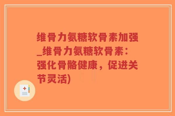 维骨力氨糖软骨素加强_维骨力氨糖软骨素:强化骨骼健康,促进关节灵活)-第1张图片-超越 维骨力氨糖软骨素加强_维骨力氨糖软骨素:强化骨骼健康,促进关节灵活)-第1张图片-超越
