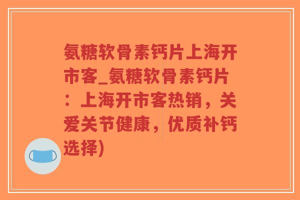 氨糖软骨素钙片上海开市客_氨糖软骨素钙片:上海开市客热销,关爱关节健康,优质补钙选择)-第1张图片-超越 氨糖软骨素钙片上海开市客_氨糖软骨素钙片:上海开市客热销,关爱关节健康,优质补钙选择)-第1张图片-超越