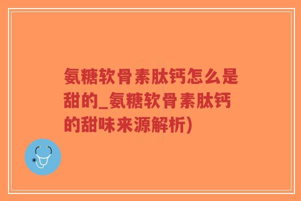 氨糖软骨素肽钙怎么是甜的_氨糖软骨素肽钙的甜味来源解析)-第1张图片-超越 氨糖软骨素肽钙怎么是甜的_氨糖软骨素肽钙的甜味来源解析)-第1张图片-超越