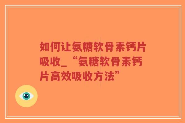 如何让氨糖软骨素钙片吸收_“氨糖软骨素钙片高效吸收方法”-第1张图片-超越 如何让氨糖软骨素钙片吸收_“氨糖软骨素钙片高效吸收方法”-第1张图片-超越