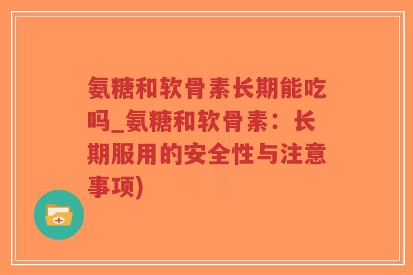 氨糖和软骨素长期能吃吗_氨糖和软骨素:长期服用的安全性与注意事项)-第1张图片-超越 氨糖和软骨素长期能吃吗_氨糖和软骨素:长期服用的安全性与注意事项)-第1张图片-超越