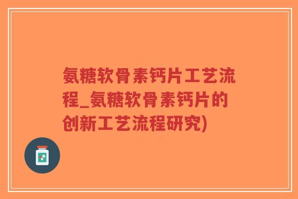 氨糖软骨素钙片工艺流程_氨糖软骨素钙片的创新工艺流程研究)-第1张图片-超越 氨糖软骨素钙片工艺流程_氨糖软骨素钙片的创新工艺流程研究)-第1张图片-超越