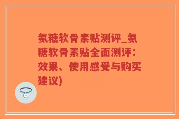氨糖软骨素贴测评_氨糖软骨素贴全面测评:效果、使用感受与购买建议)-第1张图片-超越 氨糖软骨素贴测评_氨糖软骨素贴全面测评:效果、使用感受与购买建议)-第1张图片-超越