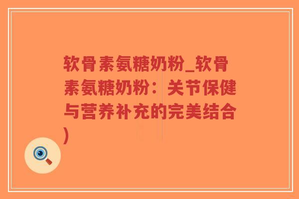 软骨素氨糖奶粉_软骨素氨糖奶粉：关节保健与营养补充的完美结合)-第1张图片-超越