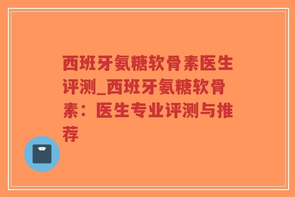 西班牙氨糖软骨素医生评测_西班牙氨糖软骨素:医生专业评测与推荐-第1张图片-超越 西班牙氨糖软骨素医生评测_西班牙氨糖软骨素:医生专业评测与推荐-第1张图片-超越
