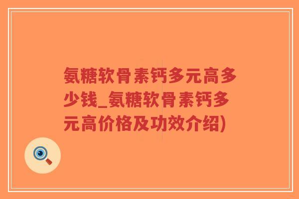 氨糖软骨素钙多元高多少钱_氨糖软骨素钙多元高价格及功效介绍)-第1张图片-超越 氨糖软骨素钙多元高多少钱_氨糖软骨素钙多元高价格及功效介绍)-第1张图片-超越