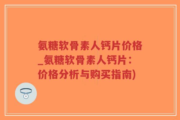 氨糖软骨素人钙片价格_氨糖软骨素人钙片:价格分析与购买指南)-第1张图片-超越 氨糖软骨素人钙片价格_氨糖软骨素人钙片:价格分析与购买指南)-第1张图片-超越