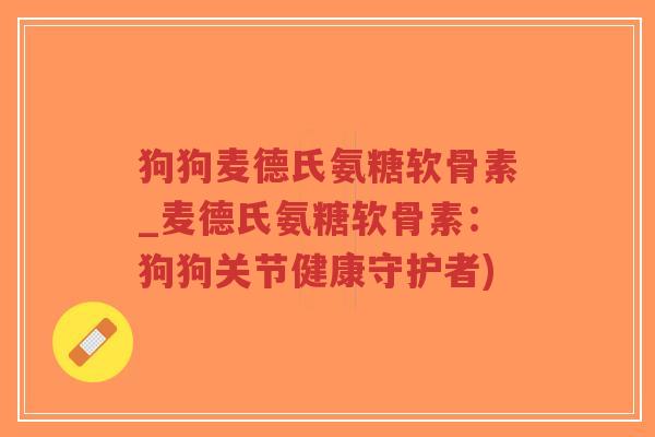 狗狗麦德氏氨糖软骨素_麦德氏氨糖软骨素:狗狗关节健康守护者)-第1张图片-超越 狗狗麦德氏氨糖软骨素_麦德氏氨糖软骨素:狗狗关节健康守护者)-第1张图片-超越