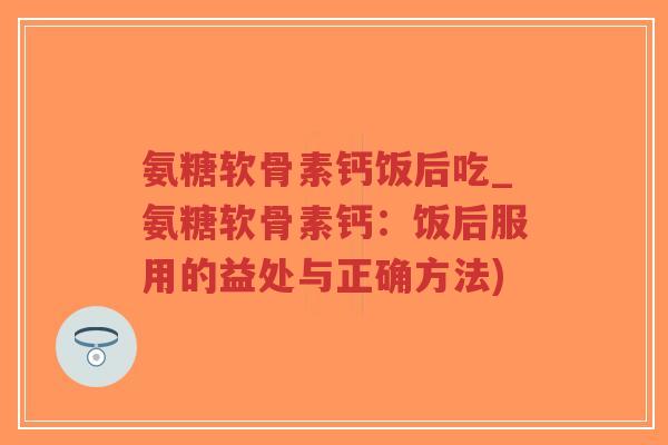 氨糖软骨素钙饭后吃_氨糖软骨素钙:饭后服用的益处与正确方法)-第1张图片-超越 氨糖软骨素钙饭后吃_氨糖软骨素钙:饭后服用的益处与正确方法)-第1张图片-超越