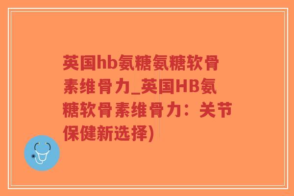 英国hb氨糖氨糖软骨素维骨力_英国HB氨糖软骨素维骨力:关节保健新选择)-第1张图片-超越 英国hb氨糖氨糖软骨素维骨力_英国HB氨糖软骨素维骨力:关节保健新选择)-第1张图片-超越