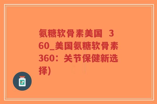 氨糖软骨素美国 360_美国氨糖软骨素360:关节保健新选择)-第1张图片-超越 氨糖软骨素美国 360_美国氨糖软骨素360:关节保健新选择)-第1张图片-超越