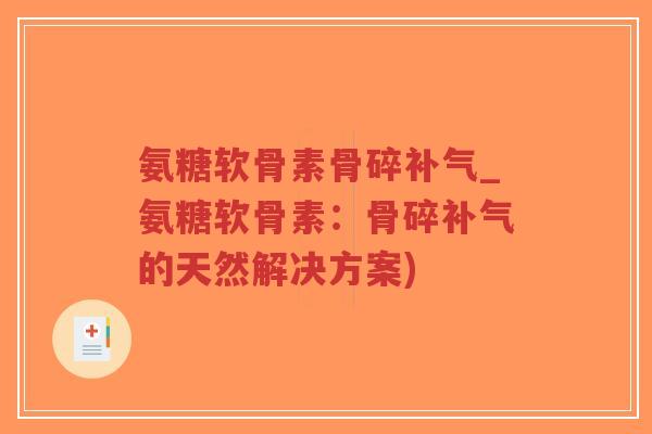 氨糖软骨素骨碎补气_氨糖软骨素:骨碎补气的天然解决方案)-第1张图片-超越 氨糖软骨素骨碎补气_氨糖软骨素:骨碎补气的天然解决方案)-第1张图片-超越