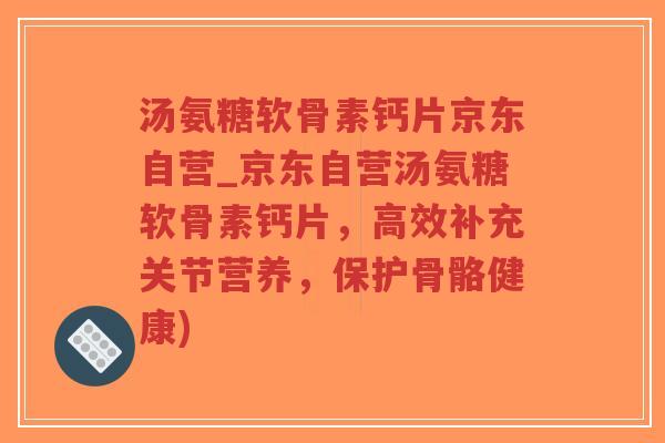 汤氨糖软骨素钙片京东自营_京东自营汤氨糖软骨素钙片,高效补充关节营养,保护骨骼健康)-第1张图片-超越 汤氨糖软骨素钙片京东自营_京东自营汤氨糖软骨素钙片,高效补充关节营养,保护骨骼健康)-第1张图片-超越