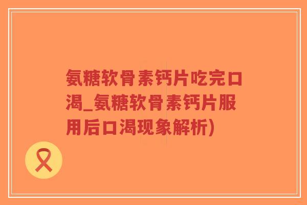 氨糖软骨素钙片吃完口渴_氨糖软骨素钙片服用后口渴现象解析)-第1张图片-超越 氨糖软骨素钙片吃完口渴_氨糖软骨素钙片服用后口渴现象解析)-第1张图片-超越