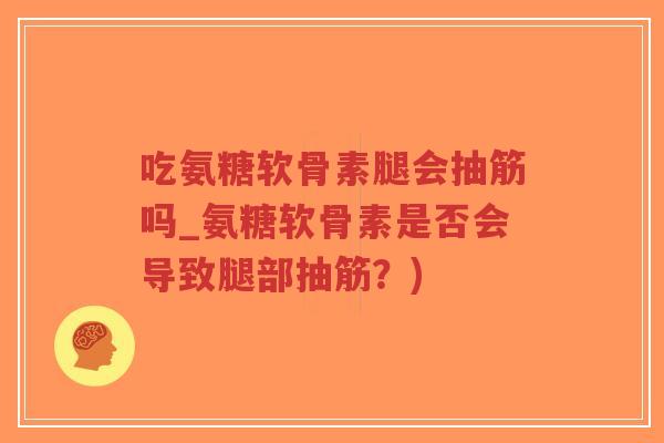 吃氨糖软骨素腿会抽筋吗_氨糖软骨素是否会导致腿部抽筋?)-第1张图片-超越 吃氨糖软骨素腿会抽筋吗_氨糖软骨素是否会导致腿部抽筋?)-第1张图片-超越