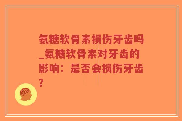 氨糖软骨素损伤牙齿吗_氨糖软骨素对牙齿的影响:是否会损伤牙齿?-第1张图片-超越 氨糖软骨素损伤牙齿吗_氨糖软骨素对牙齿的影响:是否会损伤牙齿?-第1张图片-超越