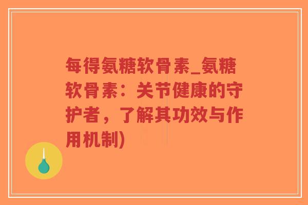 每得氨糖软骨素_氨糖软骨素:关节健康的守护者,了解其功效与作用机制)-第1张图片-超越 每得氨糖软骨素_氨糖软骨素:关节健康的守护者,了解其功效与作用机制)-第1张图片-超越
