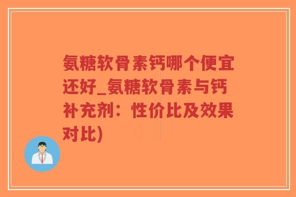 氨糖软骨素钙哪个便宜还好_氨糖软骨素与钙补充剂:性价比及效果对比)-第1张图片-超越 氨糖软骨素钙哪个便宜还好_氨糖软骨素与钙补充剂:性价比及效果对比)-第1张图片-超越