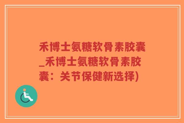 禾博士氨糖软骨素胶囊_禾博士氨糖软骨素胶囊:关节保健新选择)-第1张图片-超越 禾博士氨糖软骨素胶囊_禾博士氨糖软骨素胶囊:关节保健新选择)-第1张图片-超越