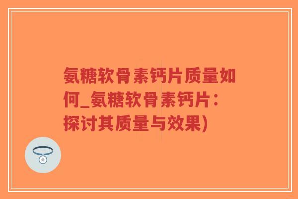 氨糖软骨素钙片质量如何_氨糖软骨素钙片:探讨其质量与效果)-第1张图片-超越 氨糖软骨素钙片质量如何_氨糖软骨素钙片:探讨其质量与效果)-第1张图片-超越
